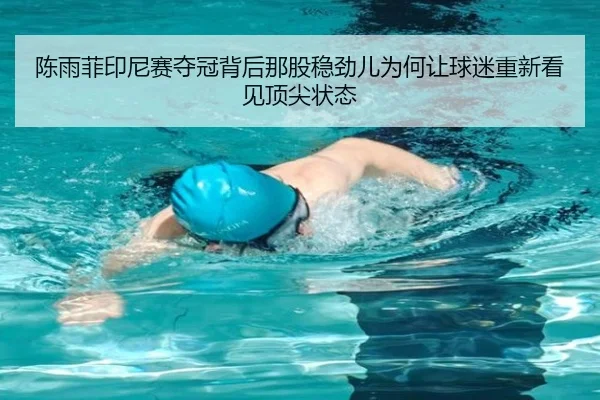 陈雨菲印尼赛夺冠背后那股稳劲儿为何让球迷重新看见顶尖状态